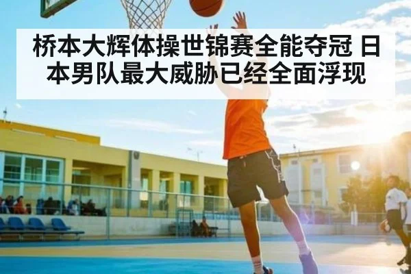 桥本大辉体操世锦赛全能夺冠 日本男队最大威胁已经全面浮现