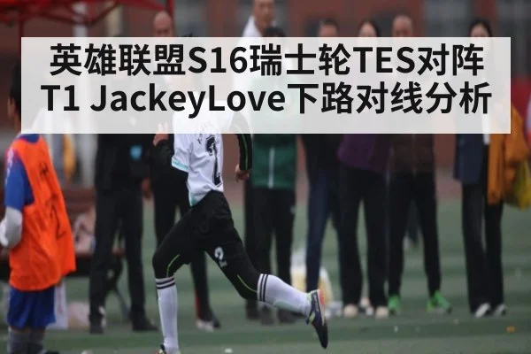 英雄联盟S16瑞士轮TES对阵T1 JackeyLove下路对线分析